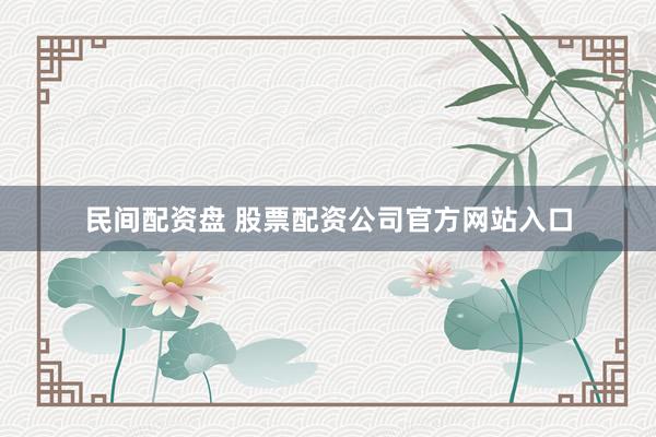 民间配资盘 股票配资公司官方网站入口