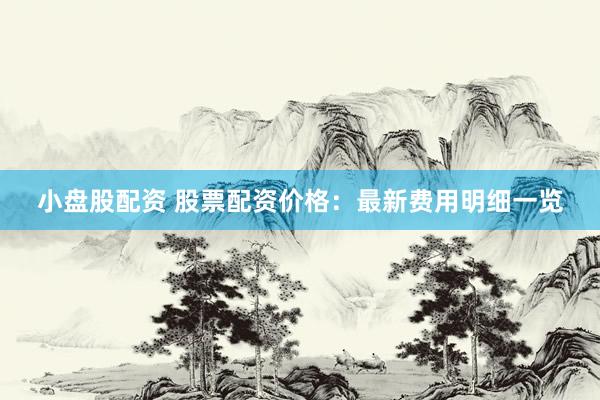 小盘股配资 股票配资价格：最新费用明细一览