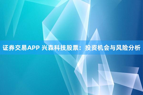 证券交易APP 兴森科技股票：投资机会与风险分析