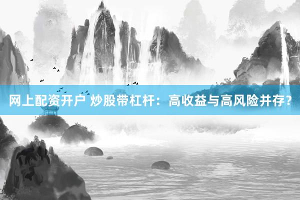 网上配资开户 炒股带杠杆：高收益与高风险并存？