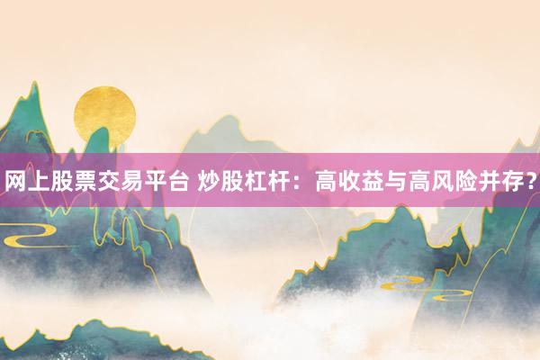 网上股票交易平台 炒股杠杆：高收益与高风险并存？