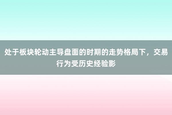 处于板块轮动主导盘面的时期的走势格局下，交易行为受历史经验影