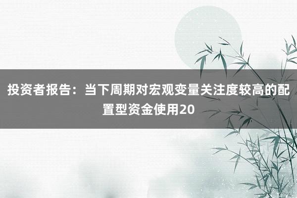 投资者报告：当下周期对宏观变量关注度较高的配置型资金使用20