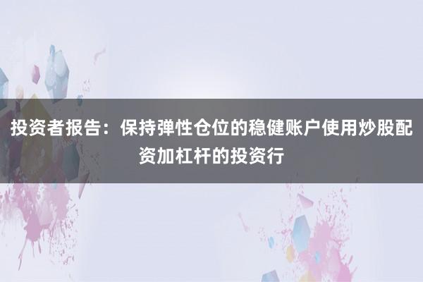 投资者报告：保持弹性仓位的稳健账户使用炒股配资加杠杆的投资行