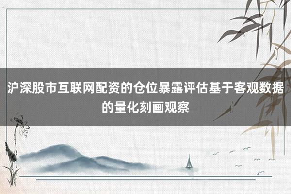 沪深股市互联网配资的仓位暴露评估基于客观数据的量化刻画观察