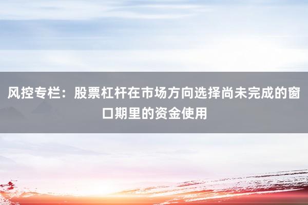 风控专栏：股票杠杆在市场方向选择尚未完成的窗口期里的资金使用