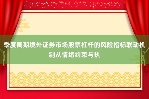 季度周期境外证券市场股票杠杆的风险指标联动机制从情绪约束与执