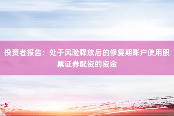 投资者报告：处于风险释放后的修复期账户使用股票证券配资的资金