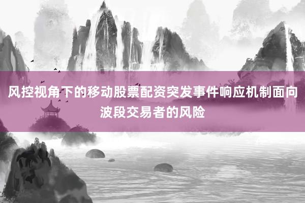 风控视角下的移动股票配资突发事件响应机制面向波段交易者的风险