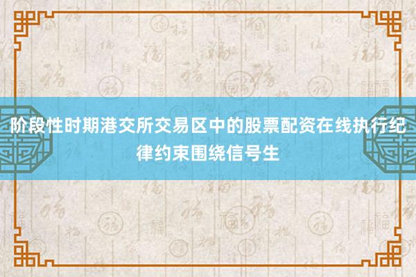 阶段性时期港交所交易区中的股票配资在线执行纪律约束围绕信号生