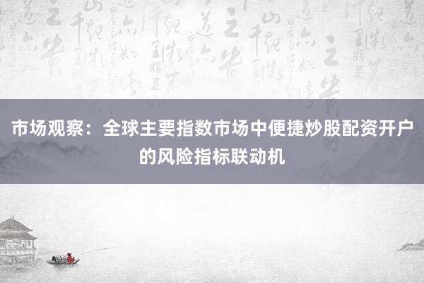 市场观察：全球主要指数市场中便捷炒股配资开户的风险指标联动机
