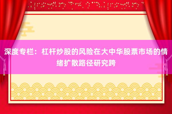 深度专栏：杠杆炒股的风险在大中华股票市场的情绪扩散路径研究跨