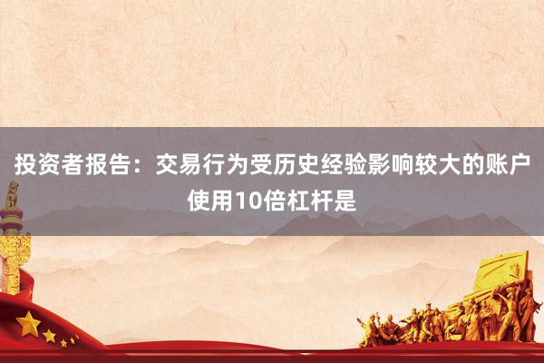 投资者报告：交易行为受历史经验影响较大的账户使用10倍杠杆是