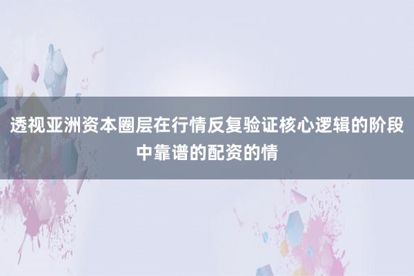 透视亚洲资本圈层在行情反复验证核心逻辑的阶段中靠谱的配资的情