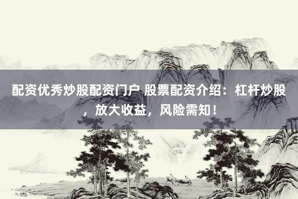配资优秀炒股配资门户 股票配资介绍：杠杆炒股，放大收益，风险需知！