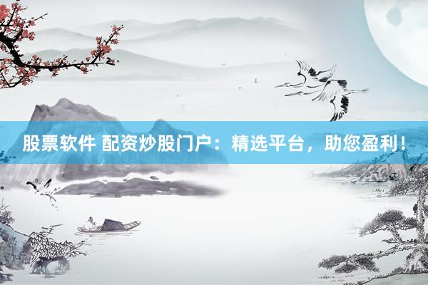 股票软件 配资炒股门户：精选平台，助您盈利！