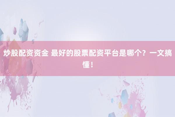 炒股配资资金 最好的股票配资平台是哪个？一文搞懂！