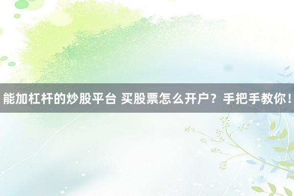 能加杠杆的炒股平台 买股票怎么开户？手把手教你！