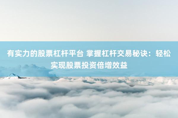 有实力的股票杠杆平台 掌握杠杆交易秘诀：轻松实现股票投资倍增效益